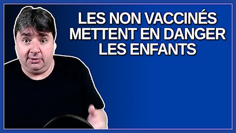 Les non vaccinés mettent en danger les enfants de moins de 12 ans qui ne peuvent se faire vacciné.