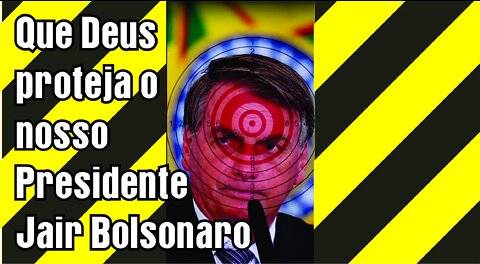 Que Deus proteja o nosso Presidente Jair Bolsonaro