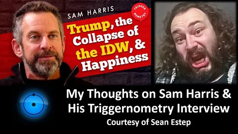 My Thoughts on Sam Harris & His Triggernometry Interview (Courtesy of Sean Estep) [With Bloopers]