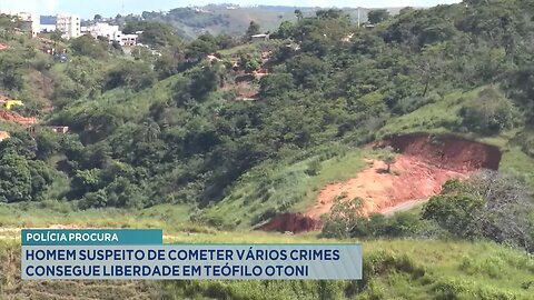 Polícia Procura: Homem Suspeito de Cometer Vários Crimes Consegue Liberdade em T. Otoni.