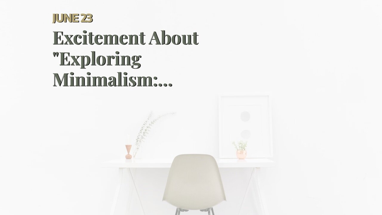 Excitement About "Exploring Minimalism: Simplifying Your Life for a More Fulfilling Lifestyle"