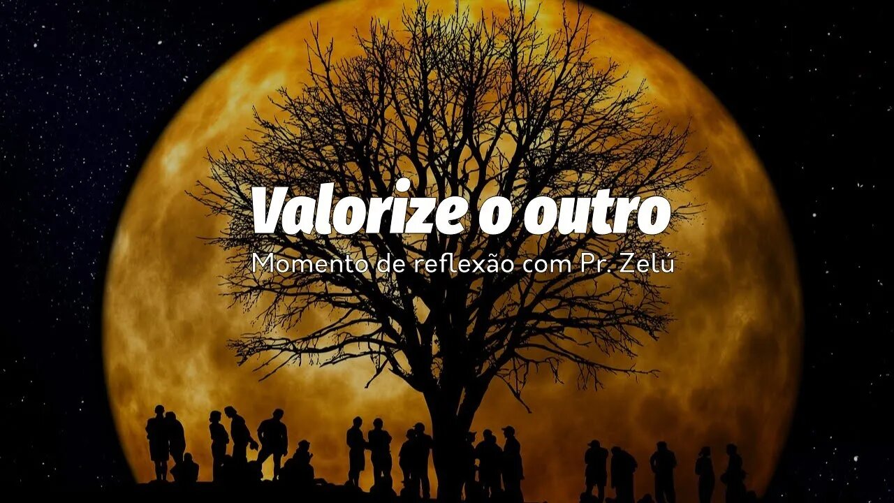 DEVOCIONAL - VALORIZE O OUTRO 2ª PARTE - MOMENTO DE REFLEXÃO PASTOR ZELÚ