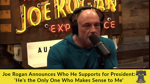 Joe Rogan Announces Who He Supports for President: 'He's the Only One Who Makes Sense to Me'