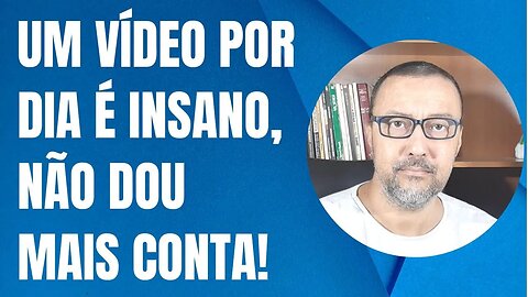 UM VÍDEO POR DIA É DEMAIS PARA MIM, NÃO DOU CONTA!