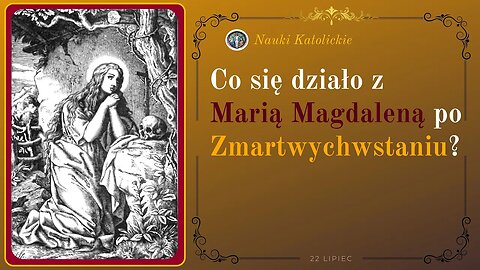 Co się działo z Marią Magdaleną po Zmartwychwstaniu? | 22 Lipiec