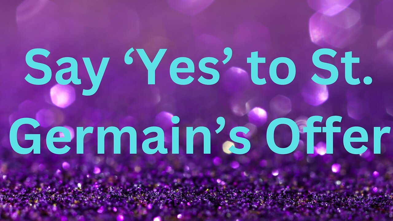 Say ‘Yes’ to St. Germain’s Offer ∞St. Germain ~ Daniel Scranton 11-13-24