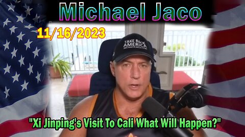 Michael Jaco HUGE Intel 11/16/23: "Xi Jinping's Visit To Cali What Will Happen?"