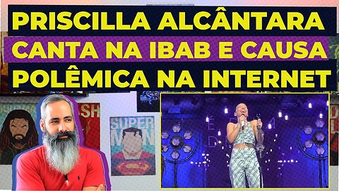 Priscilla Alcântara canta na IBAB e causa polêmica na internet
