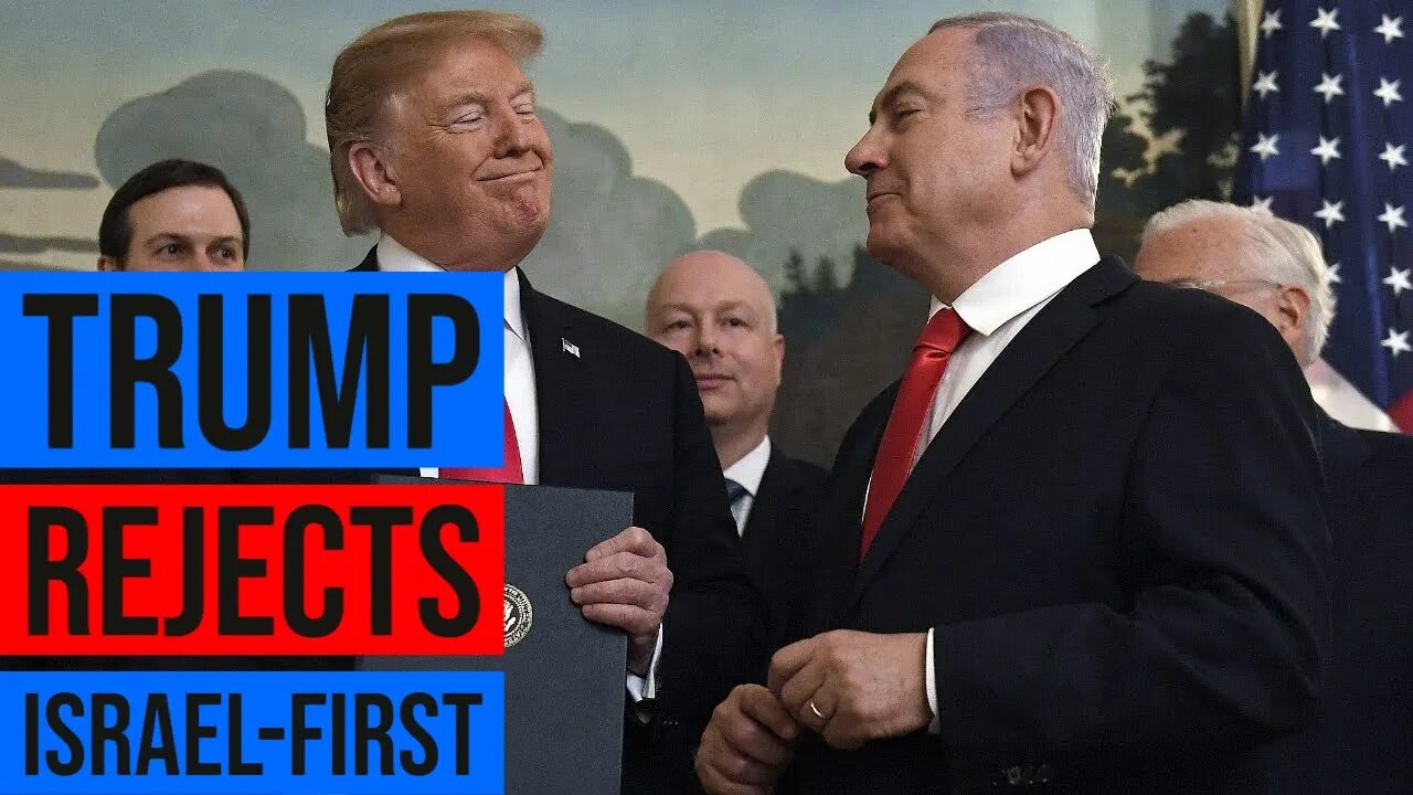 Trump Rejects Netanyahu And Israel First Ideology