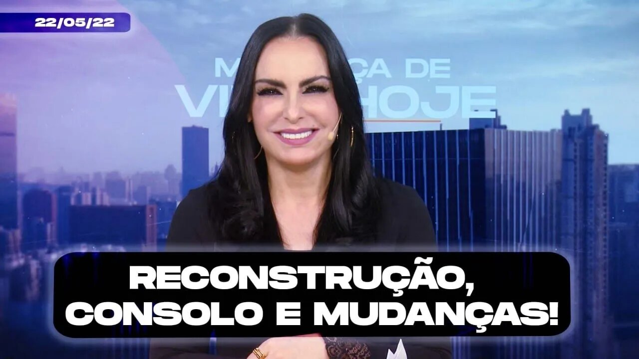 Reconstrução, consolo e mudanças! || Mudança de Vida Hoje