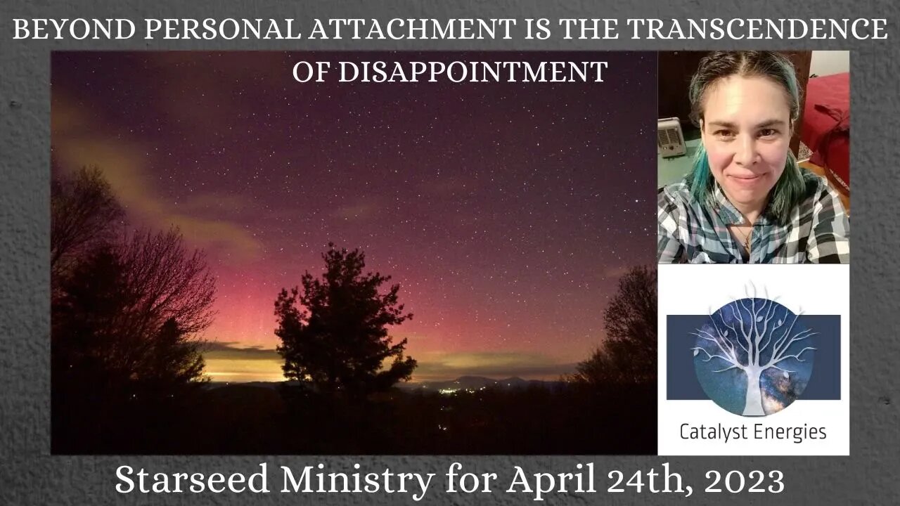 BEYOND PERSONAL ATTACHMENT IS THE TRANSCENDENCE OF DISAPPOINTMENT - Starseed Ministry for 4.24.2023