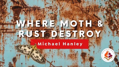 Where Moth and Rust Destroy by Michael Hanley July 3rd, 2022