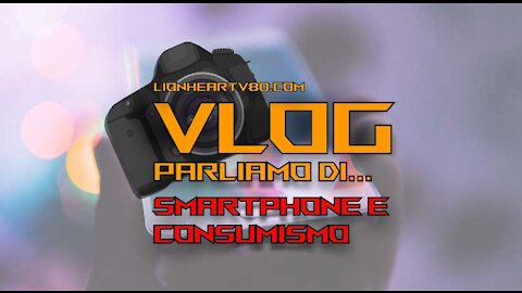 Vlog - Parliamo di... Smartphone e consumismo, imbrogli di dimensioni planetarie. Parliamone!