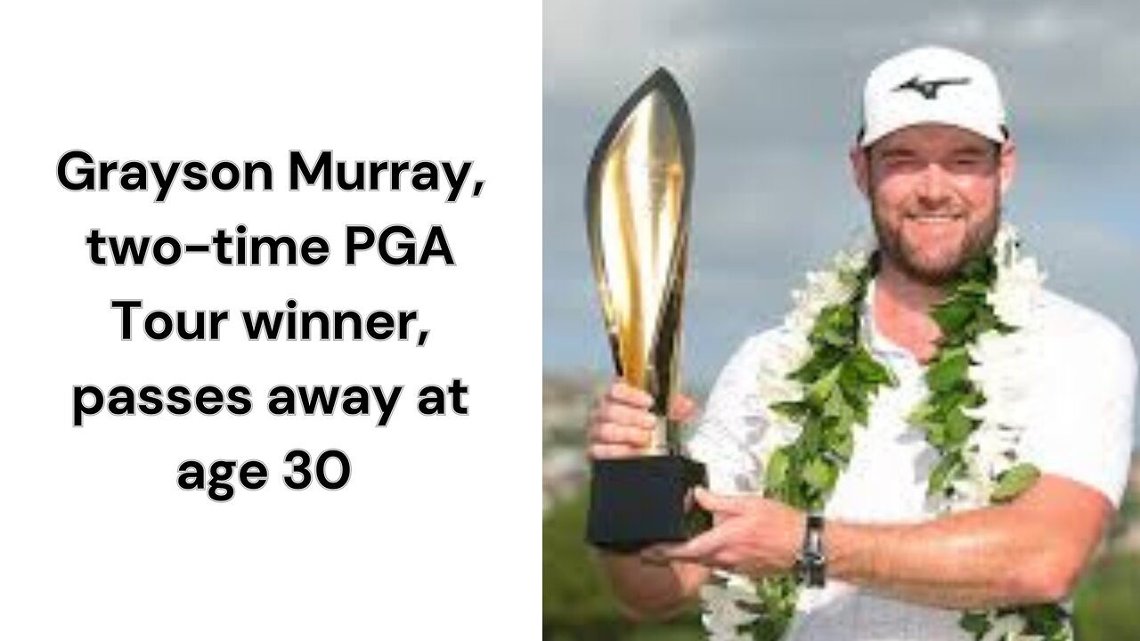 Grayson Murray, two-time PGA Tour winner, passes away at age 30