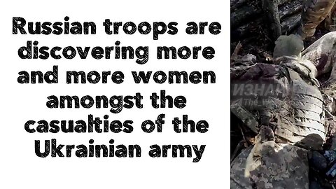 Russian troops are discovering more and more women amongst the casualties of the Ukrainian army