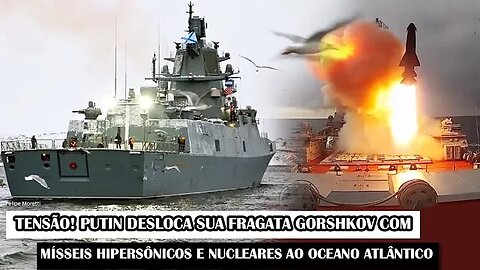 Tensão! Putin Desloca Sua Fragata Gorshkov Com Mísseis Hipersônicos E Nucleares Ao Oceano Atlântico