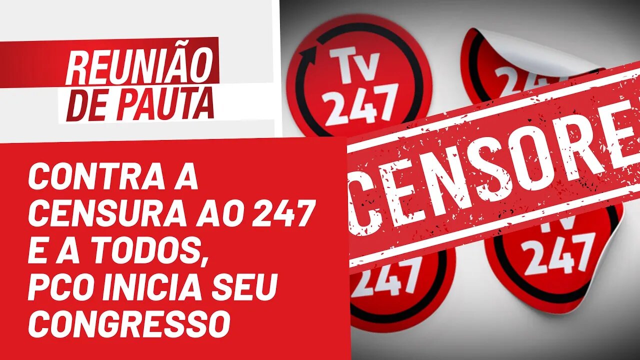 Contra a censura ao 247 e a todos, PCO inicia seu Congresso - Reunião de Pauta nº 1.023 - 11/08/22