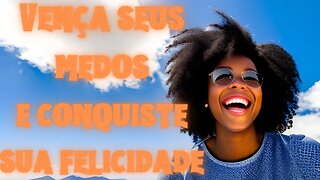 "Vença seus medos e conquiste sua felicidade"