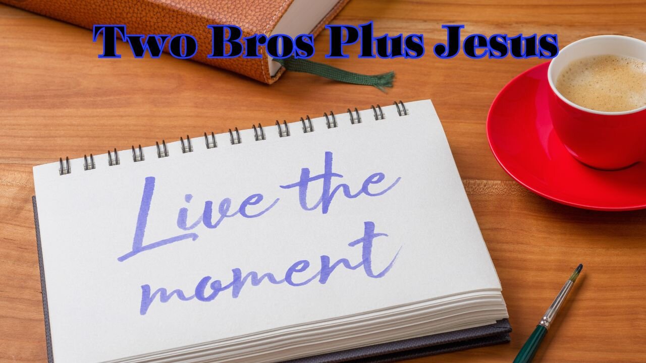 Two Bros Plus Jesus: Be in the Precious Present Moment