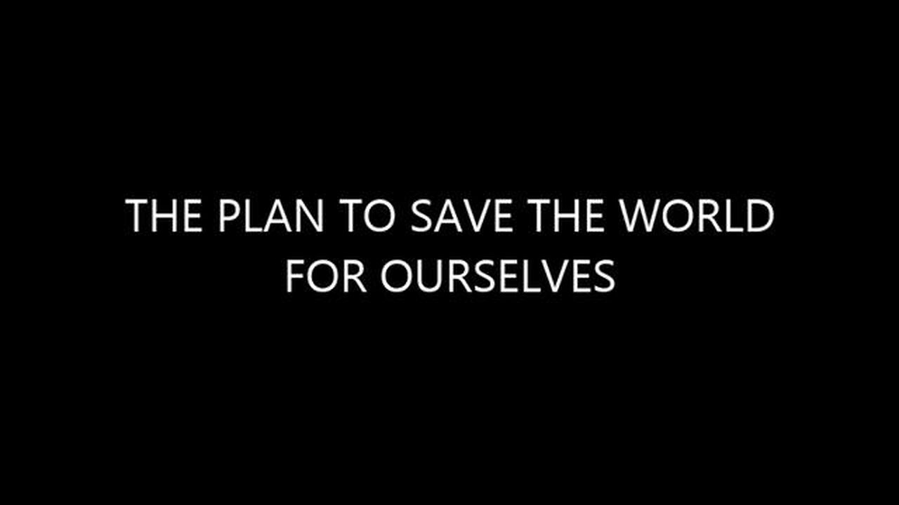 The Plan To Save The World For Ourselves!