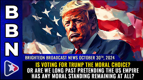 BBN, Oct 30, 2024 – Is voting for Trump the MORAL choice?..