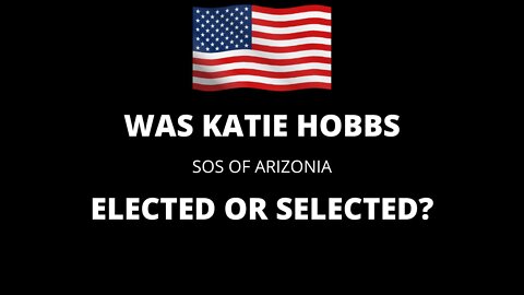 KATIE HOBBS SEC OF STATE AZ ELECTED OR SELECTED!