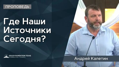 Где Наши Источники Сегодня? | Проповедь | Андрей Калетин