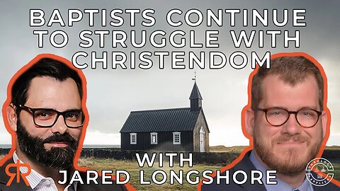 Baptists Continue To Struggle With Christendom | with Jared Longshore