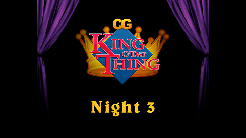 CG King o'dat Thing - Night 3