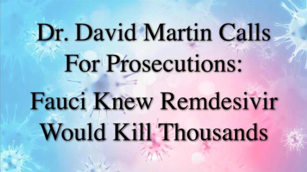 Dr. David Martin Calls For Prosecutions: Fauci Knew Remdesivir Would Kill Thousands