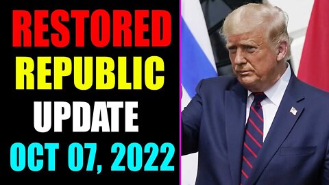 RESTORED REPUBLIC VIA A GCR UPDATE AS OF OCTOBER 07, 2022 - TRUMP NEWS