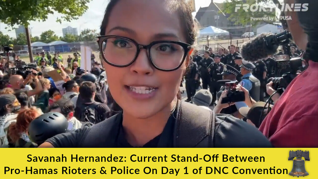 Savanah Hernandez: Current Stand-Off Between Pro-Hamas Rioters & Police On Day 1 of DNC Convention