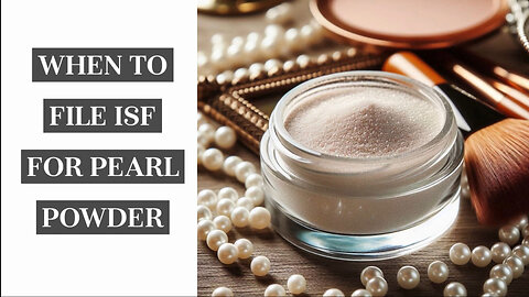 Navigating the ISF Filing for Pearl Powder: A Customs Broker's Guide