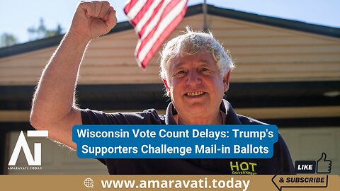 Wisconsin Vote Count Delays Trump's Supporters Challenge Mail in Ballots | Amaravati Today