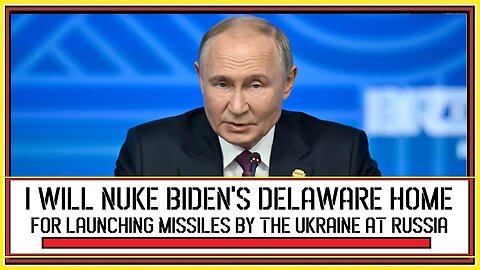 I WILL NUKE BIDEN'S DELAWARE HOME SAYS PUTIN