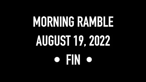 Morning Ramble - 20220819 - Fin