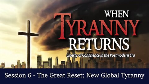When Tyranny Returns Session 6 - The Great Reset and the New Global Tyranny