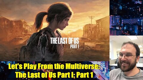 Let's Play From the Multiverse: The Last of Us Part I: Part 1