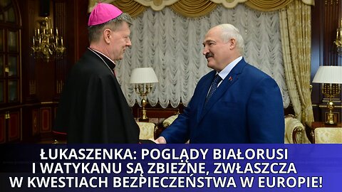 Łukaszenka: Poglądy Białorusi i Watykanu są zbieżne, zwłaszcza w kwestiach bezpieczeństwa w Europie!