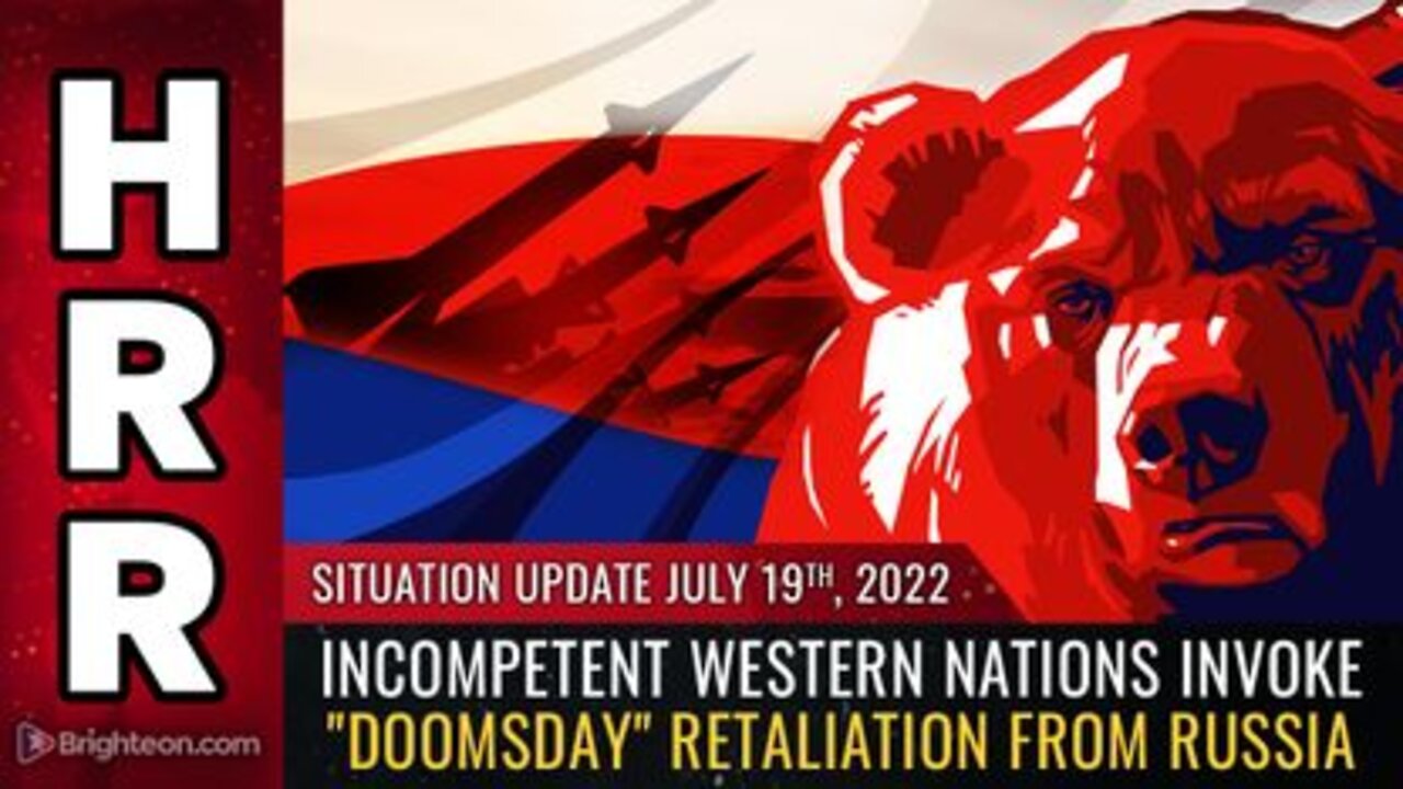 07-19-22 S.U. - Incompetent Western Nations invoke Doomsday Retaliation from Russia