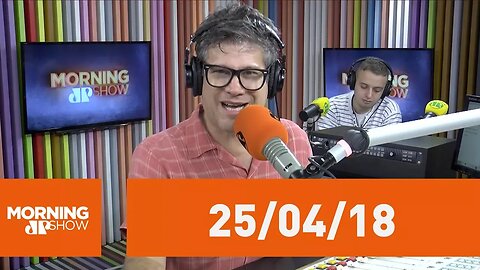 Morning Show - edição completa - 25/04/18