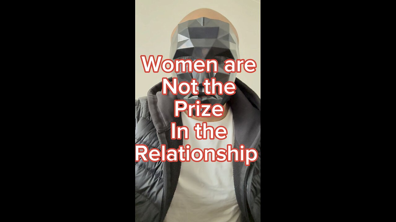 Women are not the prize in the relationship !