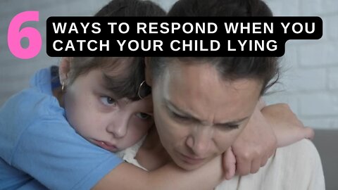 6 Ways to respond when you catch your child lying