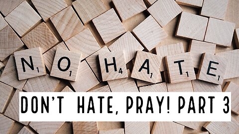Don’t Hate, Pray! Part 3