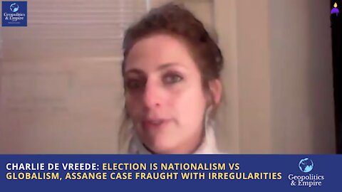 Charlie de Vreede: Election is Nationalism vs Globalism, Assange Case Fraught with Irregularities