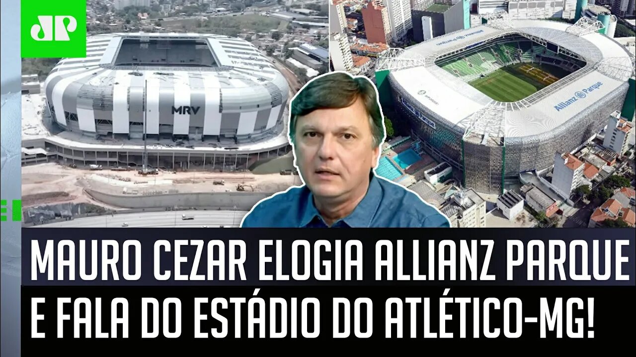"TER UM ESTÁDIO NÃO é SINAL de..." Mauro Cezar ELOGIA Allianz Parque e FALA da Arena do Atlético-MG!