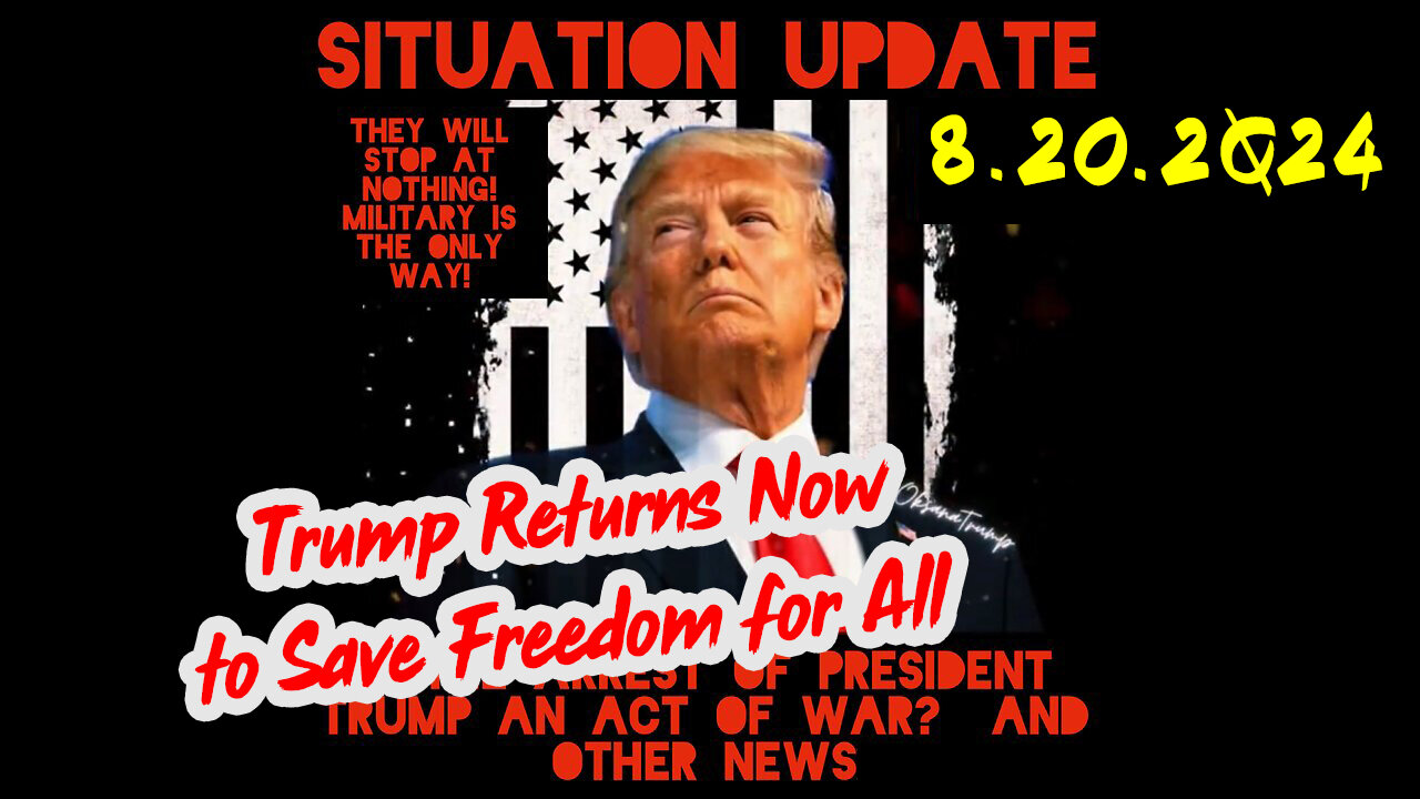 Situation Update 8-20-2Q24 ~ Trump Returns Now to Save Freedom for All