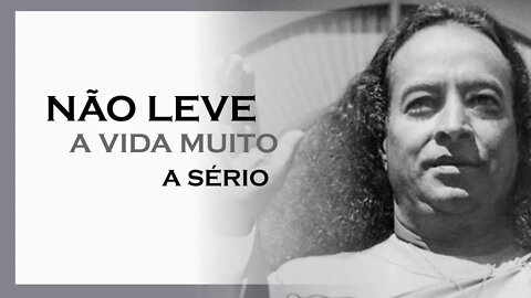 NÃO LEVE A VIDA MUITO A SÉRIO, MDS, YOGANANDA DUBLADO, MOTIVAÇÃO MESTRE