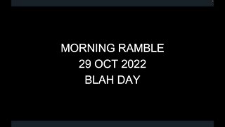 Morning Ramble - 20221029 - Blah Day