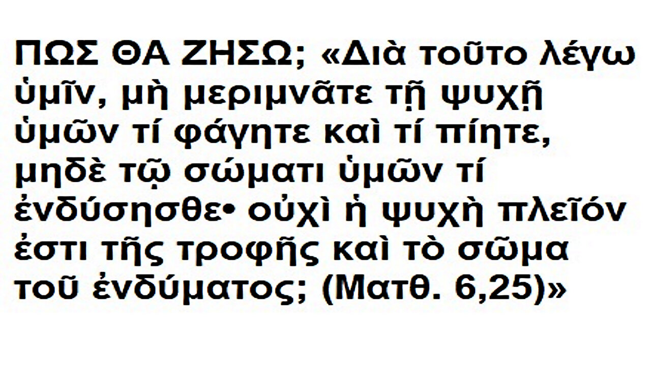 ΠΩΣ ΘΑ ΖΗΣΩ; «Oὐχὶ ἡ ψυχὴ πλεῖόν ἐστι τῆς τροφῆς καὶ τὸ σῶμα τοῦ ἐνδύματος; (Ματθ. 6, 25)».